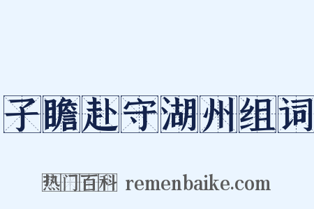 子瞻赴守湖州组词是什么意思的图片